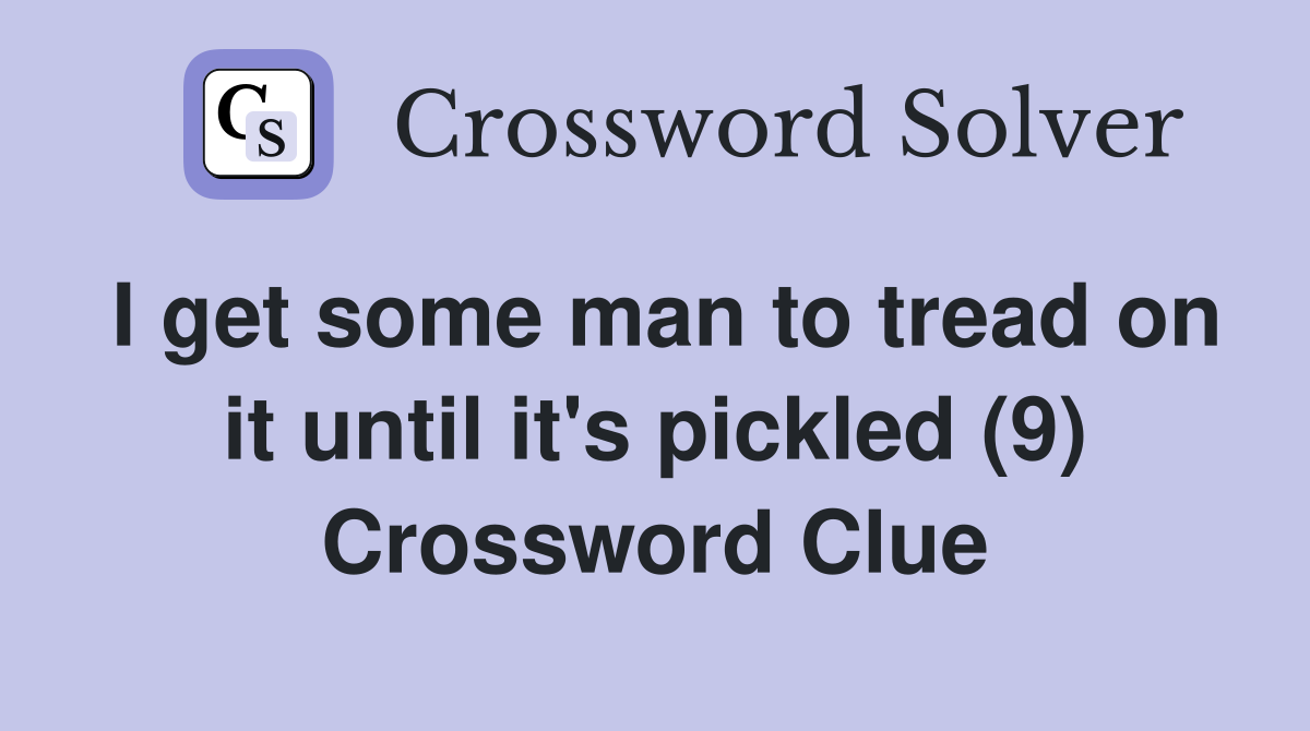 I get some man to tread on it until it's pickled (9) Crossword Clue Answers Crossword Solver